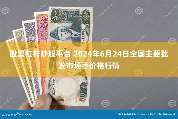 股票杠杆炒股平台 2024年6月24日全国主要批发市场枣价格行情