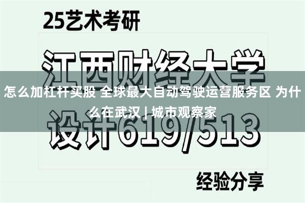 怎么加杠杆买股 全球最大自动驾驶运营服务区 为什么在武汉 | 城市观察家