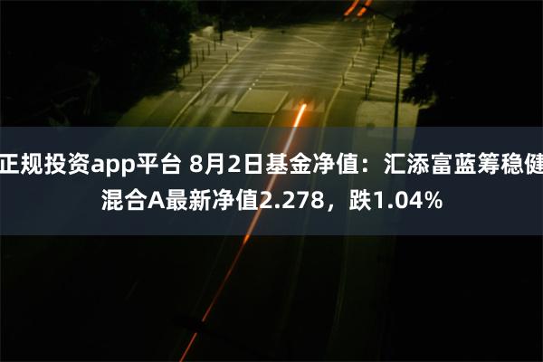 正规投资app平台 8月2日基金净值：汇添富蓝筹稳健混合A最新净值2.278，跌1.04%