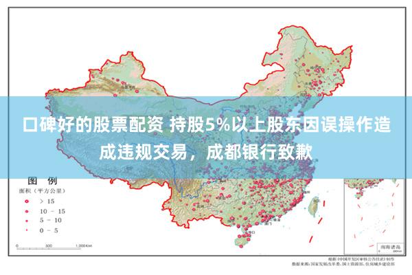 口碑好的股票配资 持股5%以上股东因误操作造成违规交易，成都银行致歉