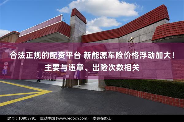 合法正规的配资平台 新能源车险价格浮动加大！主要与违章、出险次数相关