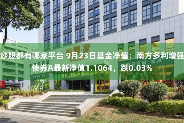 炒股都有哪家平台 9月23日基金净值：南方多利增强债券A最新净值1.1064，跌0.03%