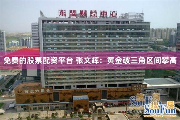 免费的股票配资平台 张文辉：黄金破三角区间攀高