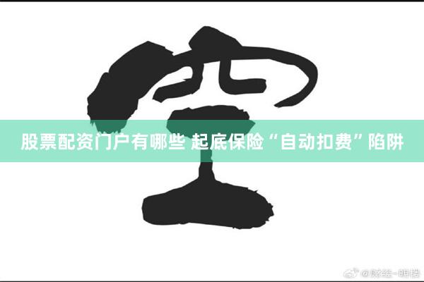 股票配资门户有哪些 起底保险“自动扣费”陷阱