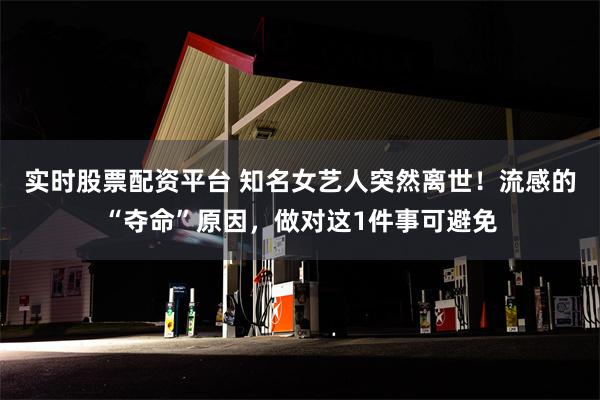 实时股票配资平台 知名女艺人突然离世！流感的“夺命”原因，做对这1件事可避免