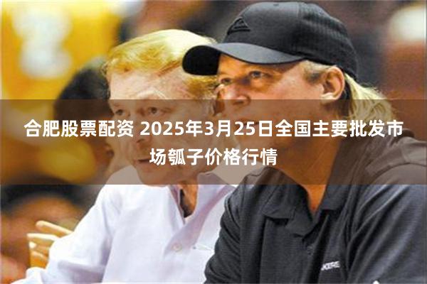 合肥股票配资 2025年3月25日全国主要批发市场瓠子价格行情