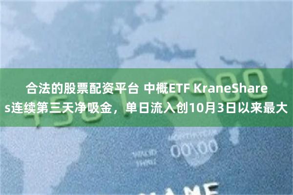 合法的股票配资平台 中概ETF KraneShares连续第三天净吸金，单日流入创10月3日以来最大