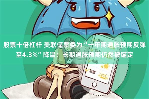股票十倍杠杆 美联储票委为“一年期通胀预期反弹至4.3%”降温：长期通胀预期仍然被锚定