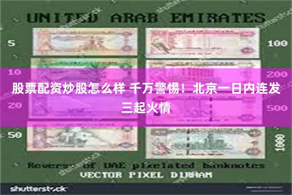 股票配资炒股怎么样 千万警惕！北京一日内连发三起火情