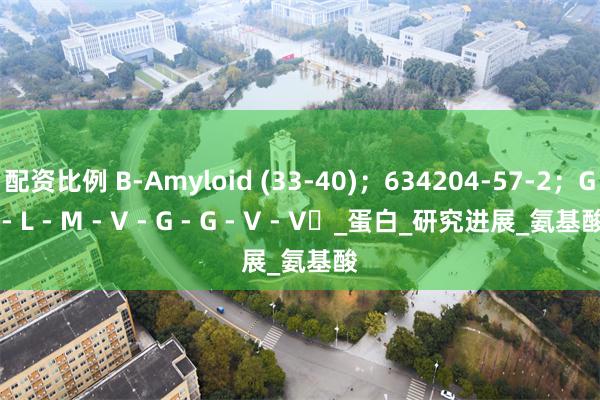 配资比例 Β-Amyloid (33-40)；634204-57-2；G - L - M - V - G - G - V - V​_蛋白_研究进展_氨基酸