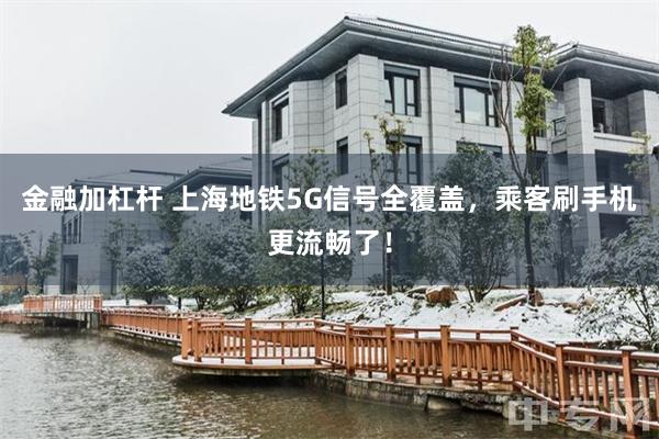 金融加杠杆 上海地铁5G信号全覆盖，乘客刷手机更流畅了！