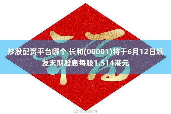 炒股配资平台哪个 长和(00001)将于6月12日派发末期股息每股1.514港元