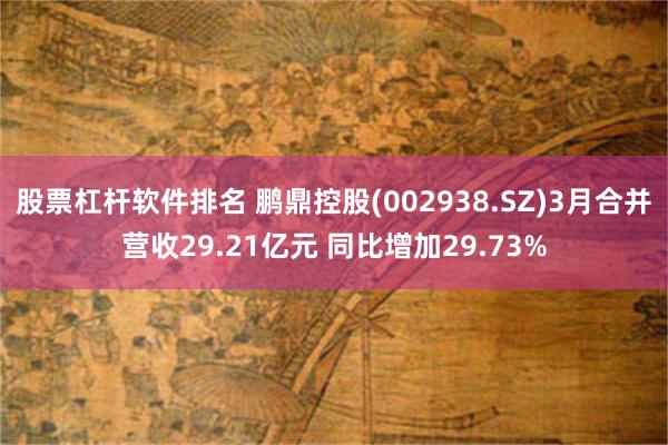 股票杠杆软件排名 鹏鼎控股(002938.SZ)3月合并营收29.21亿元 同比增加29.73%