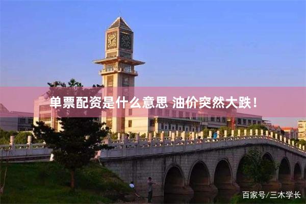单票配资是什么意思 油价突然大跌！