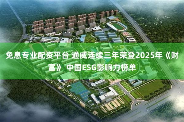 免息专业配资平台 通威连续三年荣登2025年《财富》 中国ESG影响力榜单