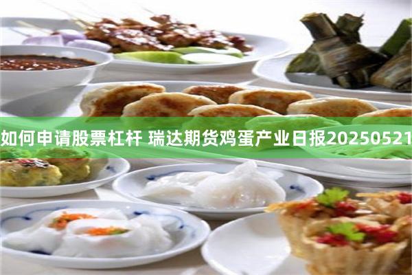 如何申请股票杠杆 瑞达期货鸡蛋产业日报20250521