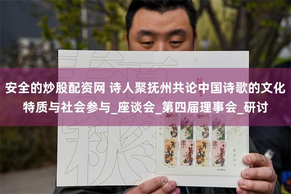 安全的炒股配资网 诗人聚抚州共论中国诗歌的文化特质与社会参与_座谈会_第四届理事会_研讨