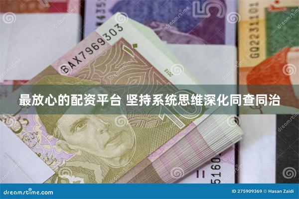 最放心的配资平台 坚持系统思维深化同查同治