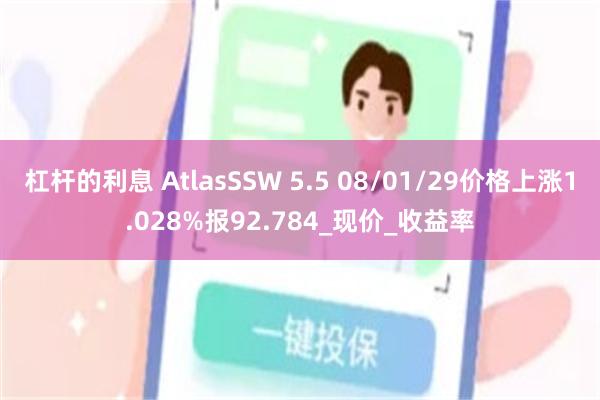 杠杆的利息 AtlasSSW 5.5 08/01/29价格上涨1.028%报92.784_现价_收益率