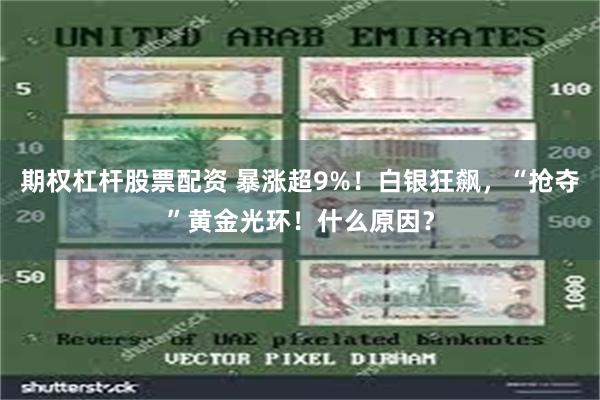 期权杠杆股票配资 暴涨超9%！白银狂飙，“抢夺”黄金光环！什么原因？