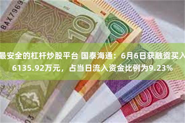 最安全的杠杆炒股平台 国泰海通：6月6日获融资买入6135.92万元，占当日流入资金比例为9.23%