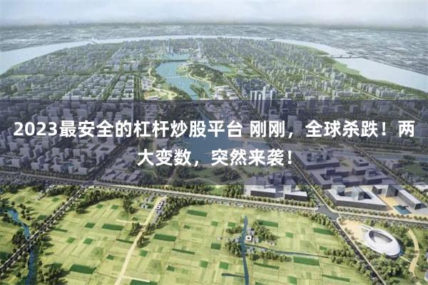 2023最安全的杠杆炒股平台 刚刚，全球杀跌！两大变数，突然来袭！