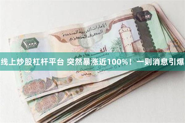 线上炒股杠杆平台 突然暴涨近100%！一则消息引爆