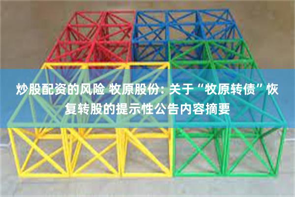 炒股配资的风险 牧原股份: 关于“牧原转债”恢复转股的提示性公告内容摘要