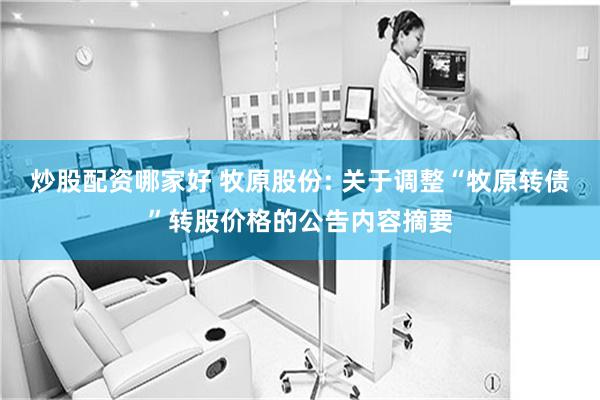 炒股配资哪家好 牧原股份: 关于调整“牧原转债”转股价格的公告内容摘要