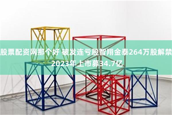 股票配资网那个好 破发连亏股智翔金泰264万股解禁 2023年上市募34.7亿