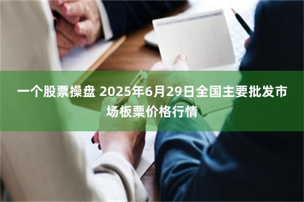 一个股票操盘 2025年6月29日全国主要批发市场板栗价格行情