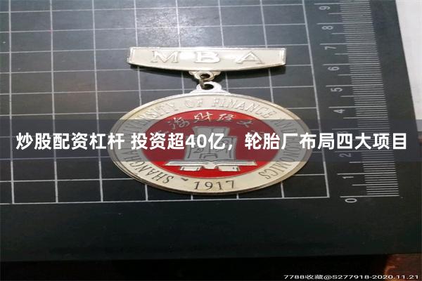 炒股配资杠杆 投资超40亿，轮胎厂布局四大项目