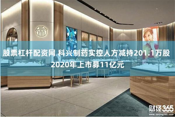 股票杠杆配资网 科兴制药实控人方减持201.1万股 2020年上市募11亿元