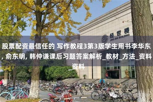 股票配资最信任的 写作教程3第3版学生用书李华东, 俞东明, 韩仲谦课后习题答案解析_教材_方法_资料