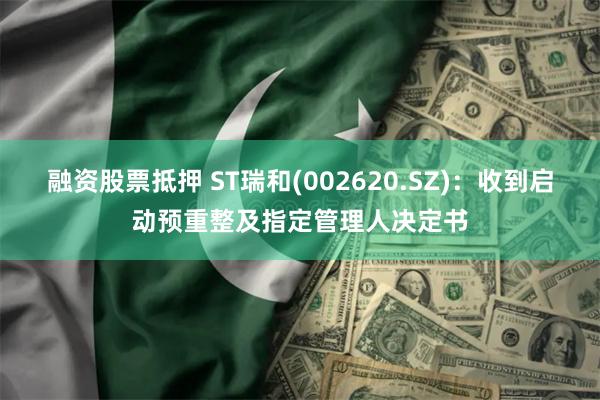 融资股票抵押 ST瑞和(002620.SZ)：收到启动预重整及指定管理人决定书