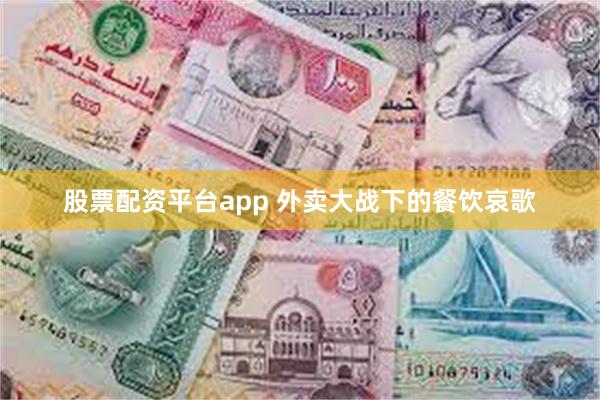 股票配资平台app 外卖大战下的餐饮哀歌