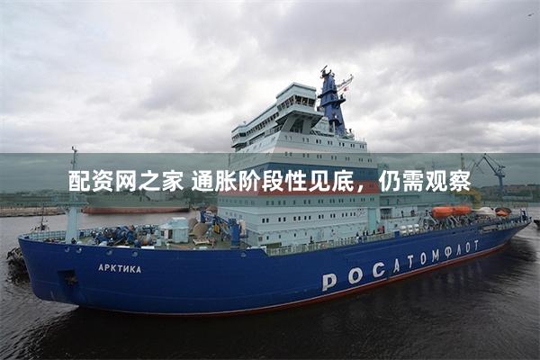 配资网之家 通胀阶段性见底，仍需观察