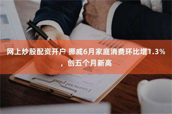 网上炒股配资开户 挪威6月家庭消费环比增1.3%，创五个月新高