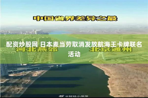 配资炒股网 日本麦当劳取消发放航海王卡牌联名活动