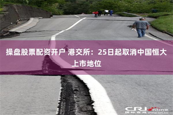 操盘股票配资开户 港交所：25日起取消中国恒大上市地位