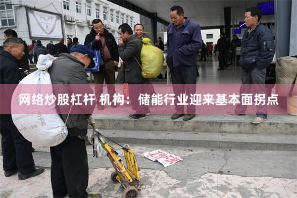 网络炒股杠杆 机构:储能行业迎来基本面拐点