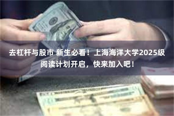 去杠杆与股市 新生必看！上海海洋大学2025级阅读计划开启，快来加入吧！