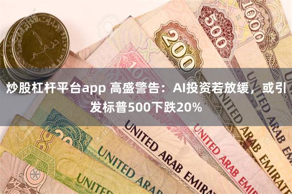 炒股杠杆平台app 高盛警告：AI投资若放缓，或引发标普500下跌20%