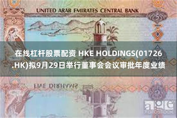 在线杠杆股票配资 HKE HOLDINGS(01726.HK)拟9月29日举行董事会会议审批年度业绩