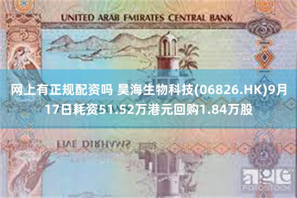 网上有正规配资吗 昊海生物科技(06826.HK)9月17日耗资51.52万港元回购1.84万股