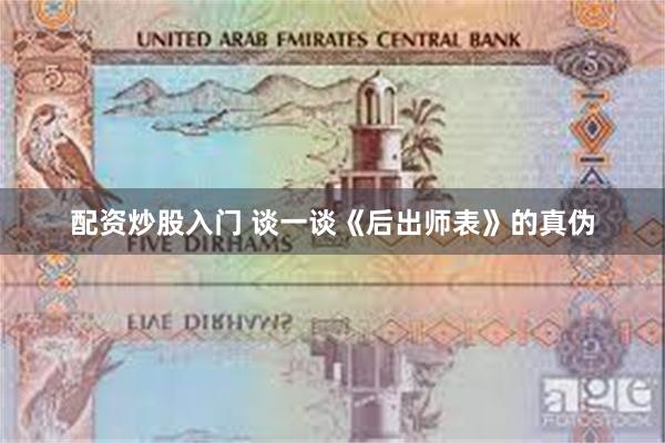 配资炒股入门 谈一谈《后出师表》的真伪