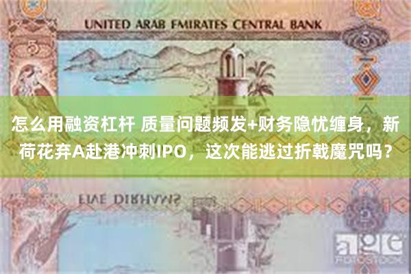 怎么用融资杠杆 质量问题频发+财务隐忧缠身，新荷花弃A赴港冲刺IPO，这次能逃过折戟魔咒吗？